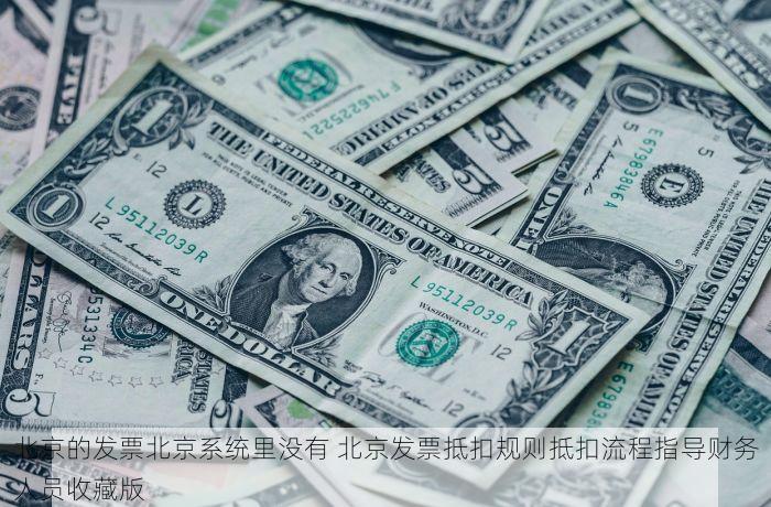 北京的发票北京系统里没有 北京发票抵扣规则抵扣流程指导财务人员收藏版