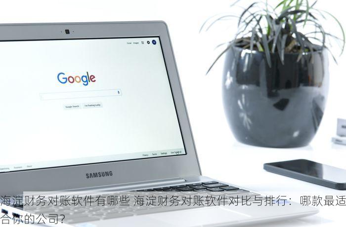海淀财务对账软件有哪些 海淀财务对账软件对比与排行：哪款最适合你的公司？