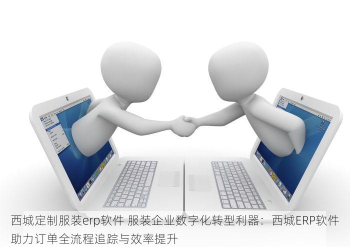 西城定制服装erp软件 服装企业数字化转型利器：西城ERP软件助力订单全流程追踪与效率提升