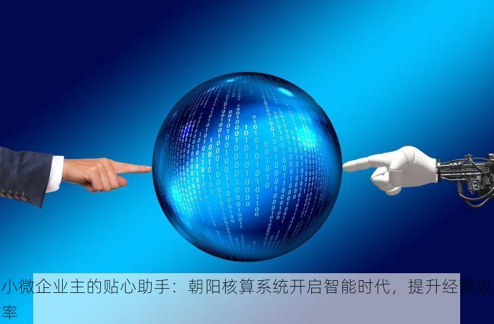小微企业主的贴心助手：朝阳核算系统开启智能时代，提升经营效率