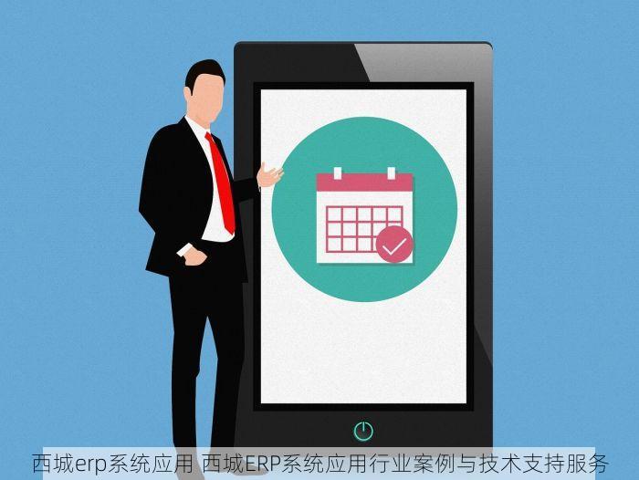 西城erp系统应用 西城ERP系统应用行业案例与技术支持服务