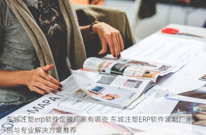 东城注塑erp软件定做厂家有哪些 东城注塑ERP软件定制厂家案例与专业解决方案推荐