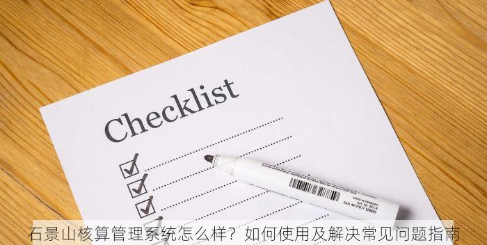 石景山核算管理系统怎么样？如何使用及解决常见问题指南