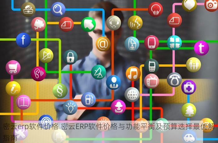 密云erp软件价格 密云ERP软件价格与功能平衡及预算选择最优解指南
