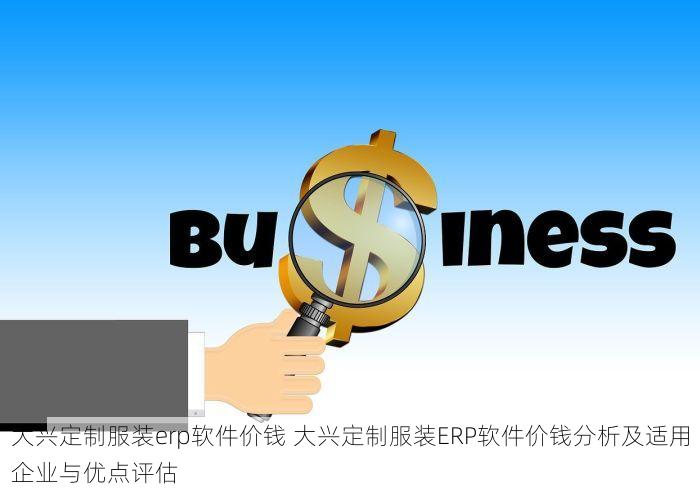 大兴定制服装erp软件价钱 大兴定制服装ERP软件价钱分析及适用企业与优点评估