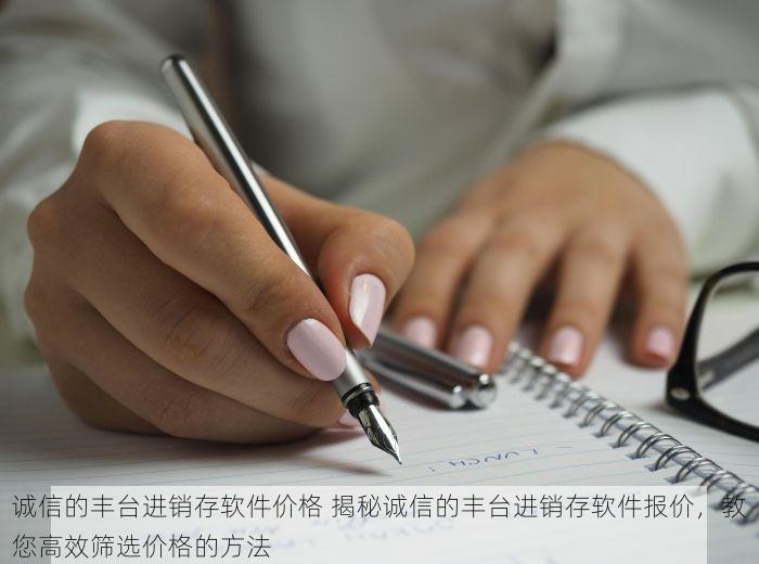 诚信的丰台进销存软件价格 揭秘诚信的丰台进销存软件报价，教您高效筛选价格的方法