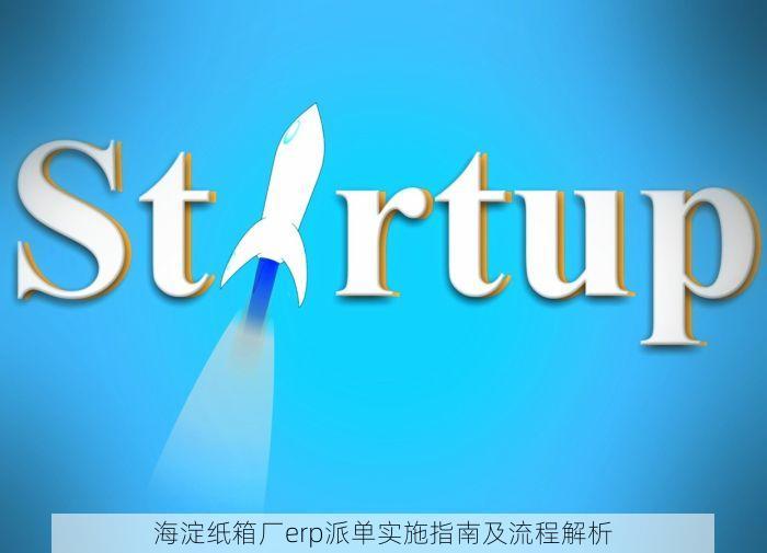 海淀纸箱厂erp派单实施指南及流程解析