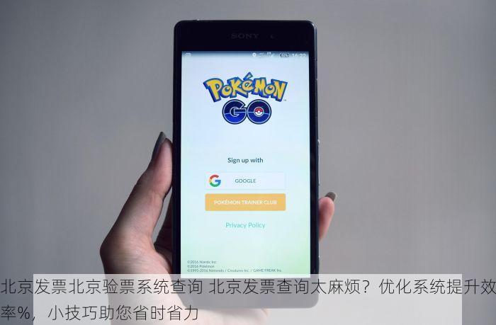 北京发票北京验票系统查询 北京发票查询太麻烦？优化系统提升效率%，小技巧助您省时省力