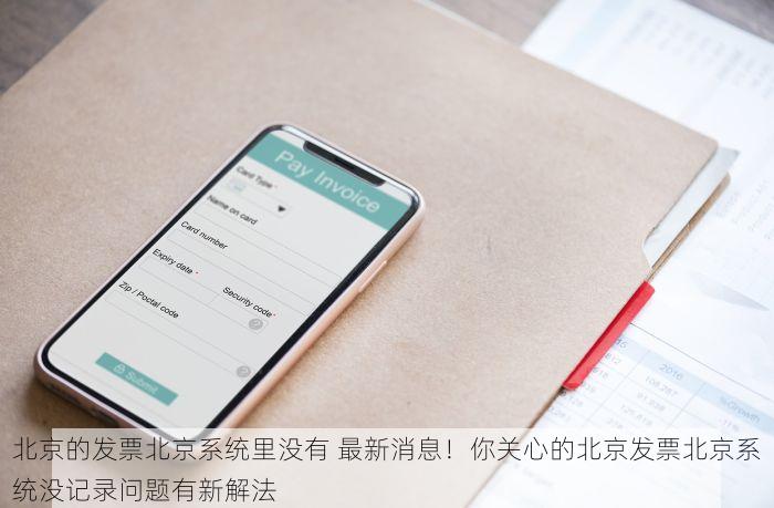 北京的发票北京系统里没有 最新消息！你关心的北京发票北京系统没记录问题有新解法