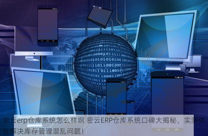 密云erp仓库系统怎么样啊 密云ERP仓库系统口碑大揭秘，实测体验解决库存管理混乱问题！