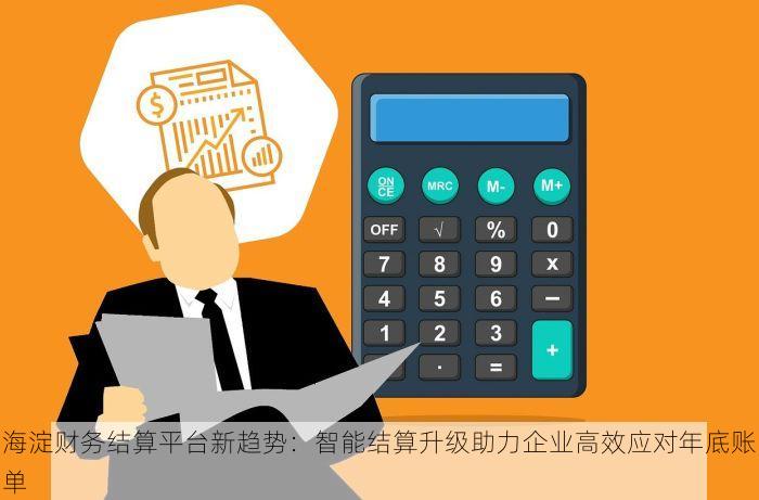 海淀财务结算平台新趋势：智能结算升级助力企业高效应对年底账单