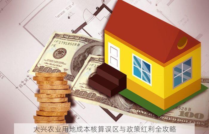 大兴农业用地成本核算误区与政策红利全攻略