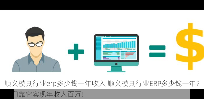 顺义模具行业erp多少钱一年收入 顺义模具行业ERP多少钱一年？他们靠它实现年收入百万！