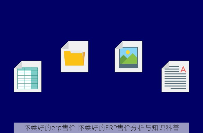 怀柔好的erp售价 怀柔好的ERP售价分析与知识科普