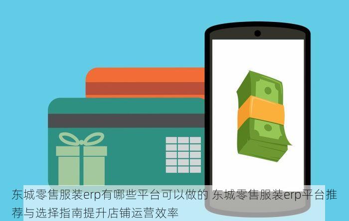 东城零售服装erp有哪些平台可以做的 东城零售服装erp平台推荐与选择指南提升店铺运营效率