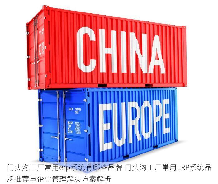 门头沟工厂常用erp系统有哪些品牌 门头沟工厂常用ERP系统品牌推荐与企业管理解决方案解析
