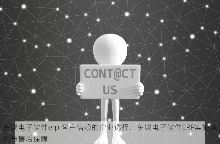 东城电子软件erp 客户信赖的企业选择：东城电子软件ERP实施案例与售后保障