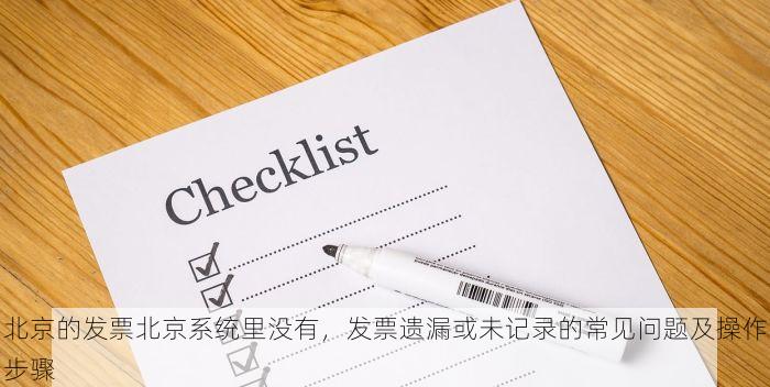 北京的发票北京系统里没有，发票遗漏或未记录的常见问题及操作步骤