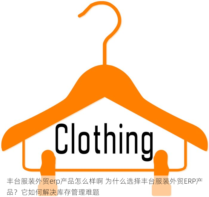 丰台服装外贸erp产品怎么样啊 为什么选择丰台服装外贸ERP产品？它如何解决库存管理难题