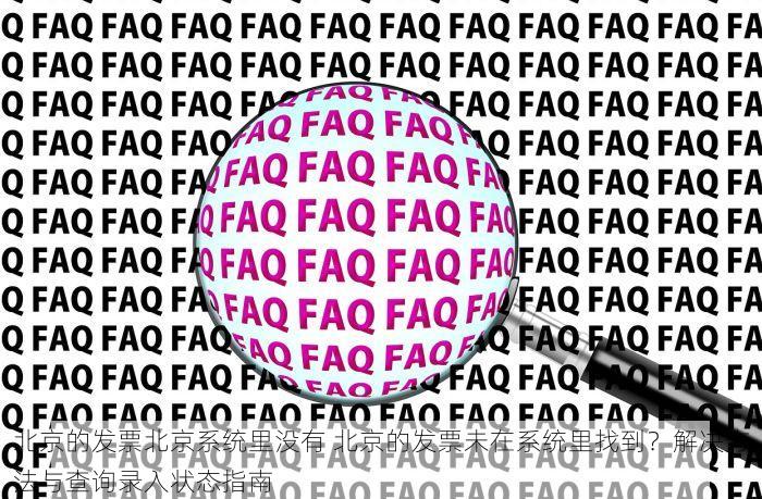 北京的发票北京系统里没有 北京的发票未在系统里找到？解决方法与查询录入状态指南