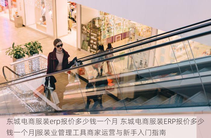 东城电商服装erp报价多少钱一个月 东城电商服装ERP报价多少钱一个月|服装业管理工具商家运营与新手入门指南
