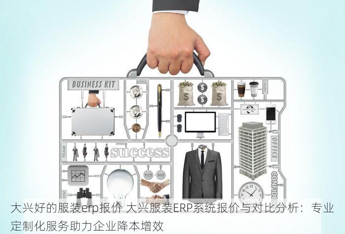 大兴好的服装erp报价 大兴服装ERP系统报价与对比分析：专业定制化服务助力企业降本增效
