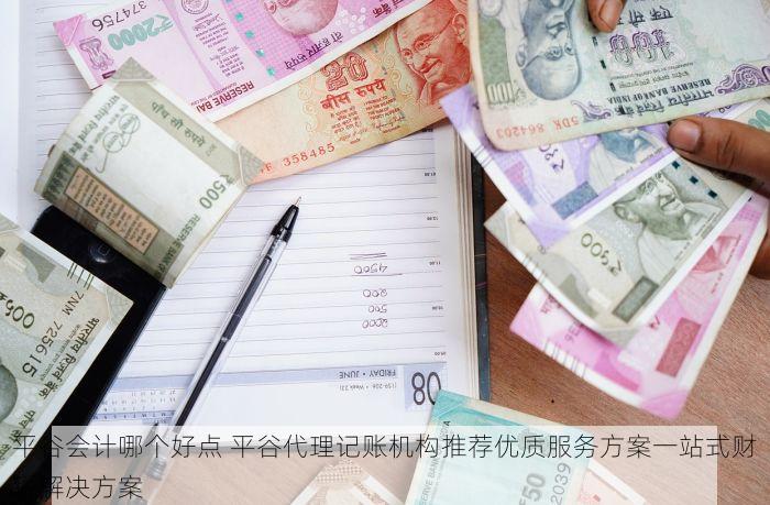 平谷会计哪个好点 平谷代理记账机构推荐优质服务方案一站式财税解决方案