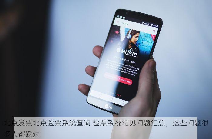 北京发票北京验票系统查询 验票系统常见问题汇总，这些问题很多人都踩过