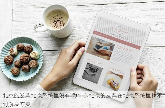 北京的发票北京系统里没有 为什么北京的发票在北京系统里找不到解决方案