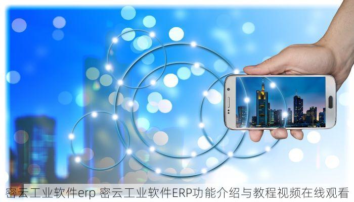 密云工业软件erp 密云工业软件ERP功能介绍与教程视频在线观看
