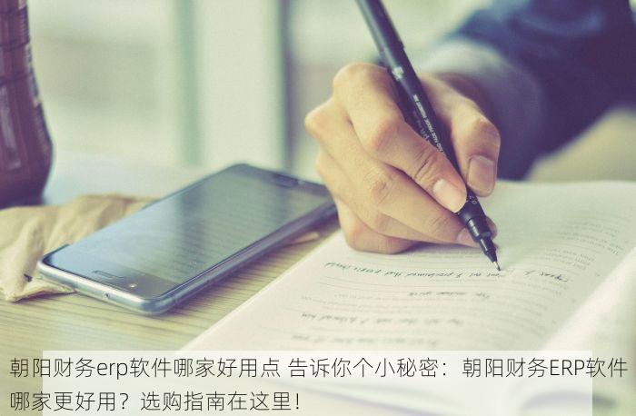 朝阳财务erp软件哪家好用点 告诉你个小秘密：朝阳财务ERP软件哪家更好用？选购指南在这里！