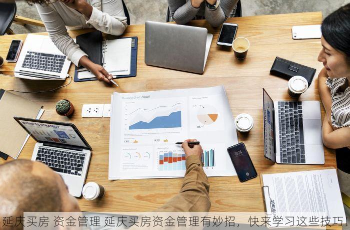 延庆买房 资金管理 延庆买房资金管理有妙招，快来学习这些技巧！