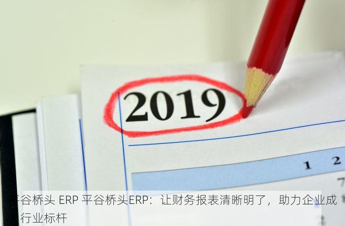 平谷桥头 ERP 平谷桥头ERP：让财务报表清晰明了，助力企业成为行业标杆
