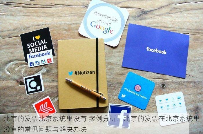 北京的发票北京系统里没有 案例分析：北京的发票在北京系统里没有的常见问题与解决办法