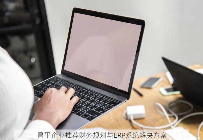 昌平企业推荐财务规划与ERP系统解决方案