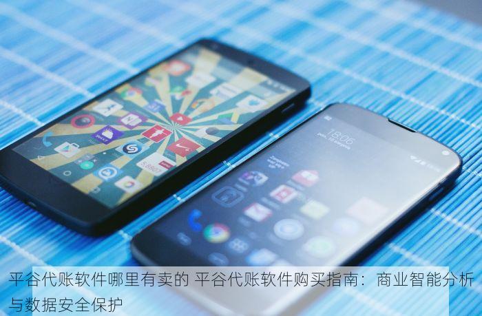 平谷代账软件哪里有卖的 平谷代账软件购买指南：商业智能分析与数据安全保护