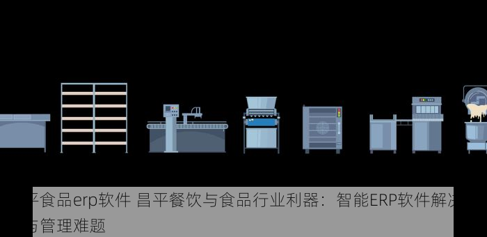 昌平食品erp软件 昌平餐饮与食品行业利器：智能ERP软件解决经营与管理难题