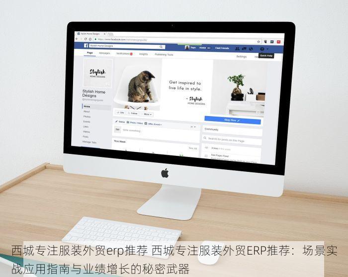 西城专注服装外贸erp推荐 西城专注服装外贸ERP推荐：场景实战应用指南与业绩增长的秘密武器