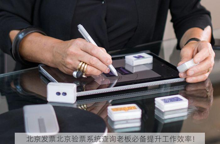 北京发票北京验票系统查询老板必备提升工作效率！