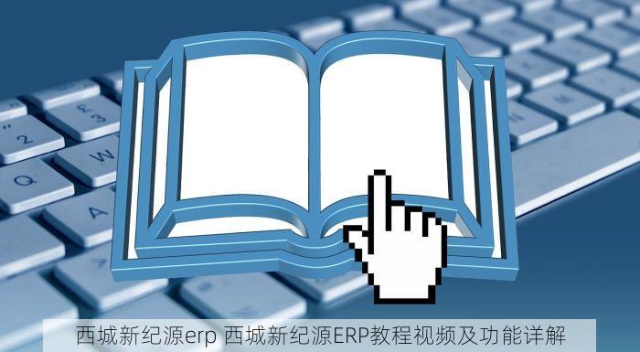 西城新纪源erp 西城新纪源ERP教程视频及功能详解