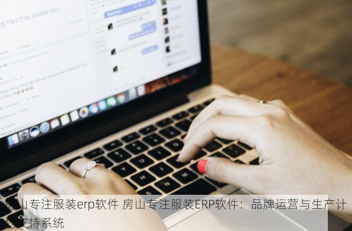 房山专注服装erp软件 房山专注服装ERP软件：品牌运营与生产计划支持系统