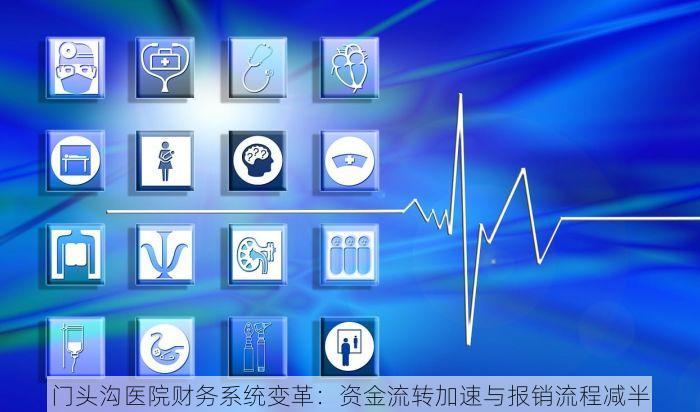 门头沟医院财务系统变革：资金流转加速与报销流程减半