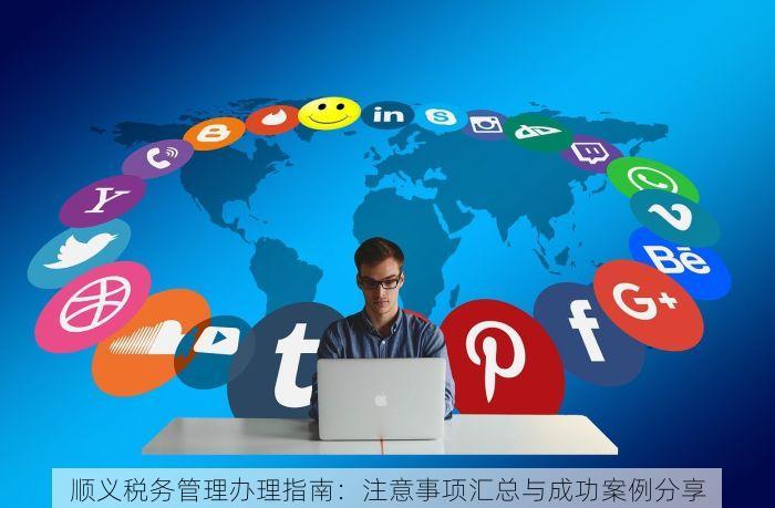 顺义税务管理办理指南：注意事项汇总与成功案例分享