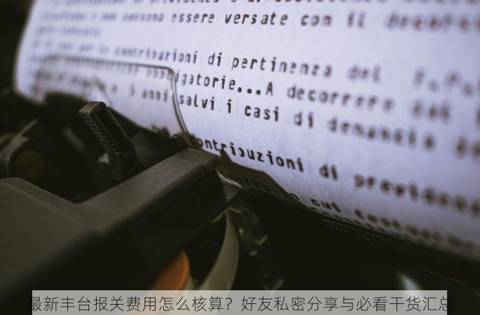最新丰台报关费用怎么核算？好友私密分享与必看干货汇总