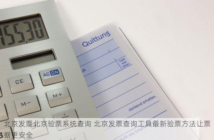 北京发票北京验票系统查询 北京发票查询工具最新验票方法让票据更安全
