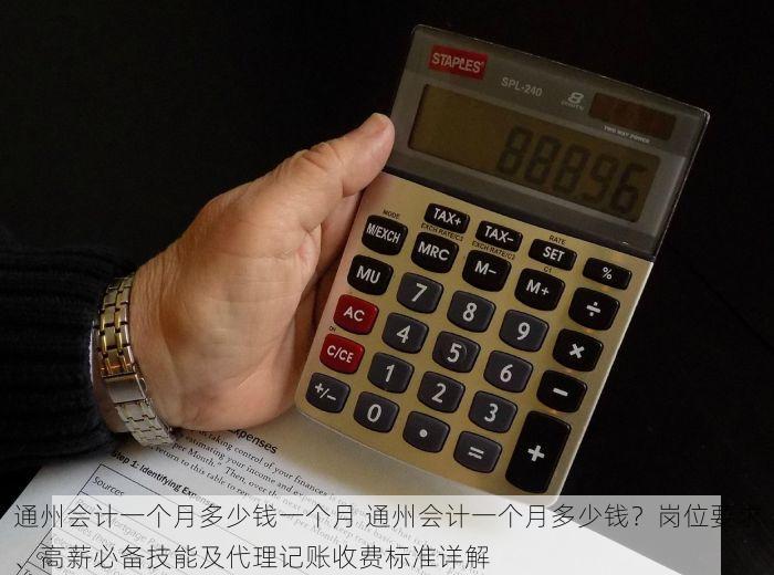 通州会计一个月多少钱一个月 通州会计一个月多少钱？岗位要求、高薪必备技能及代理记账收费标准详解