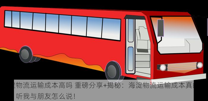 海淀物流运输成本高吗 重磅分享+揭秘：海淀物流运输成本真的高吗？听我与朋友怎么说！