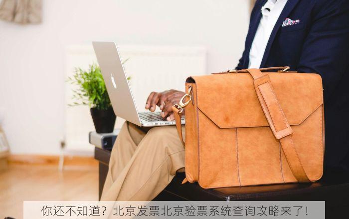 你还不知道？北京发票北京验票系统查询攻略来了！