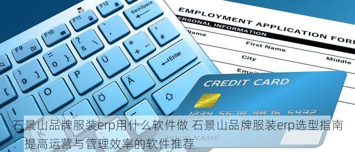 石景山品牌服装erp用什么软件做 石景山品牌服装erp选型指南：提高运营与管理效率的软件推荐