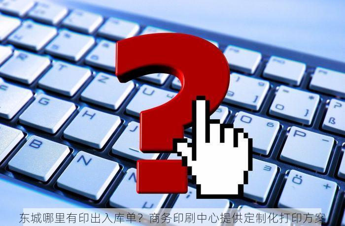 东城哪里有印出入库单？商务印刷中心提供定制化打印方案